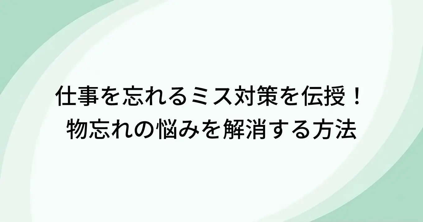 仕事を忘れるミス対策を伝授！物忘れの悩みを解消する方法