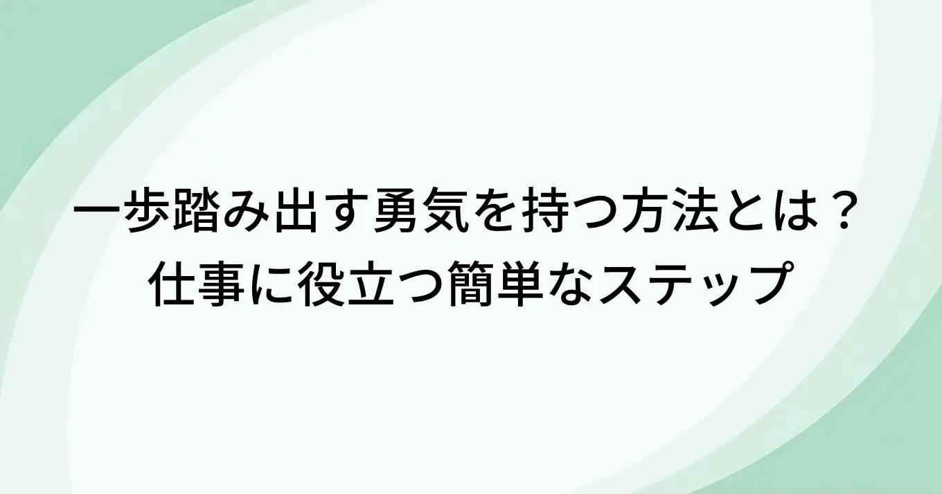 一歩踏み出す勇気を持つ方法とは？仕事に役立つ簡単なステップ