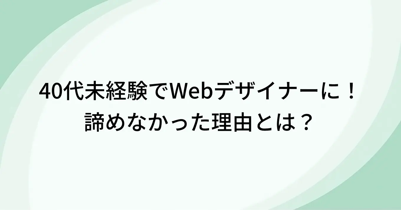 40代未経験でWebデザイナーに！諦めなかった理由とは？