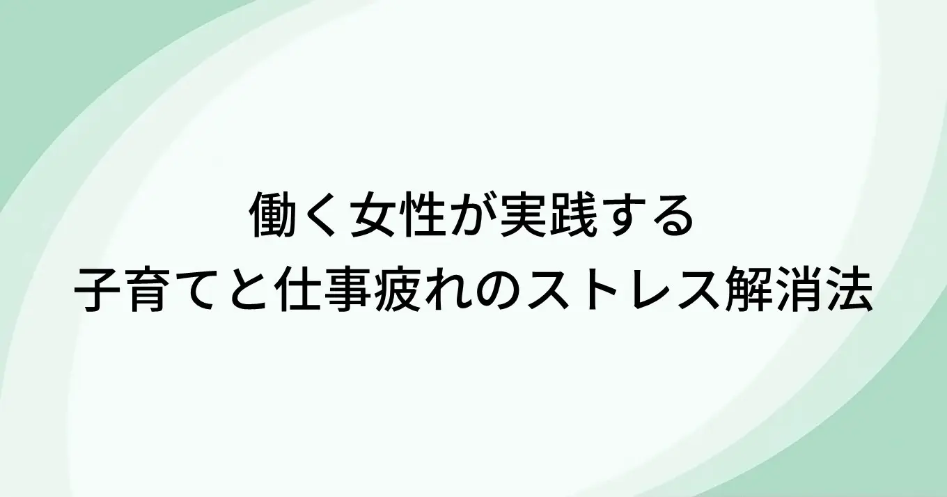 働く女性が実践する子育てと仕事疲れのストレス解消法