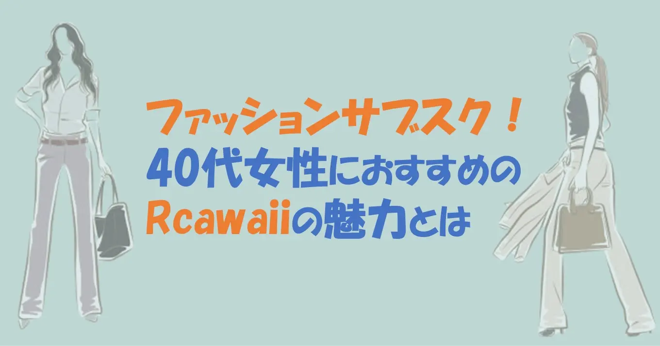 ファッションサブスク！ 40代女性におすすめのRcawaiiの魅力とは