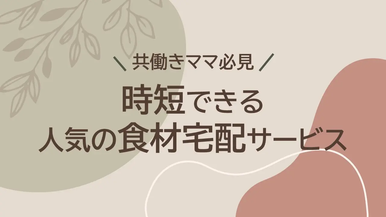 共働きママ必見！時短できる人気の食材宅配サービス